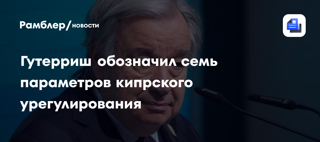 In-Cyprus: Гутерриш обозначил семь параметров кипрского урегулирования