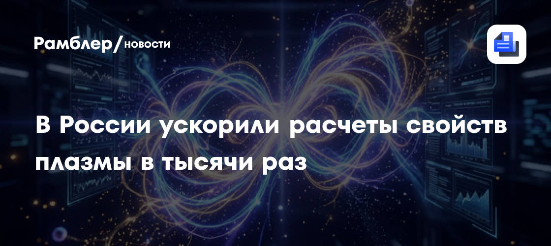 Российские физики ускорили расчеты свойств плазмы в тысячи раз