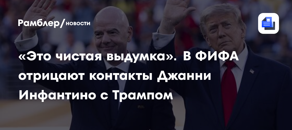 «Это чистая выдумка». В ФИФА отрицают контакты Джанни Инфантино с Трампом