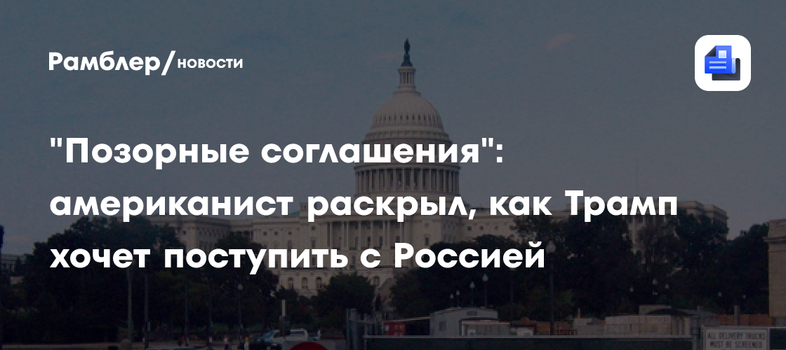 "Позорные соглашения": американист раскрыл, как Трамп хочет поступить с Россией