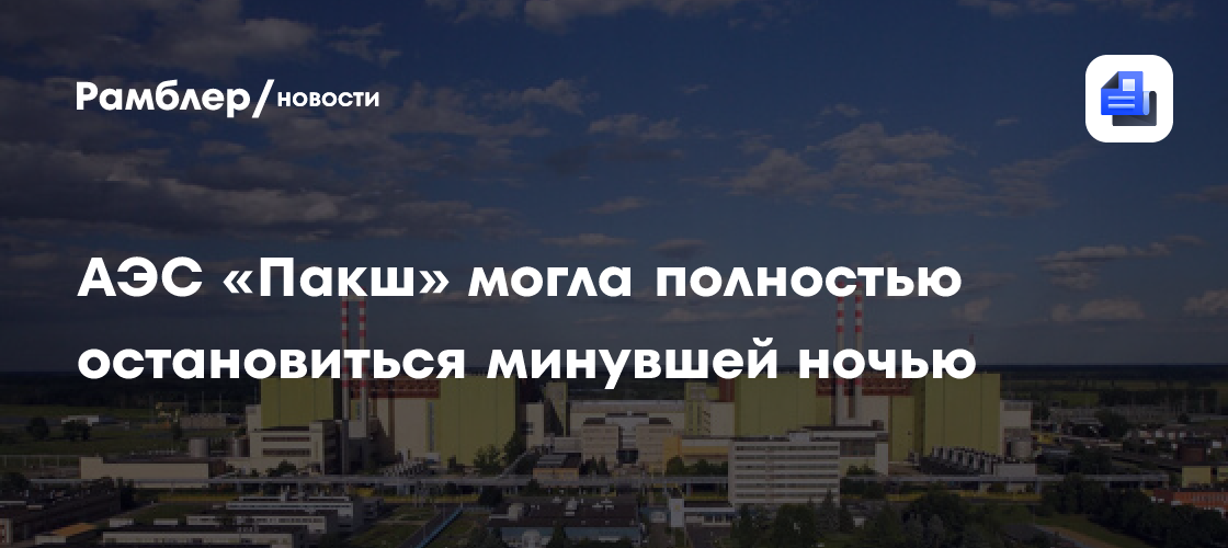 АЭС «Пакш» могла полностью остановиться минувшей ночью