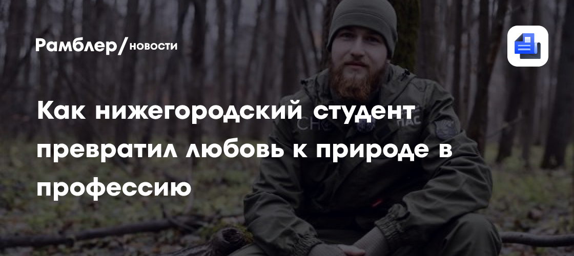 Как нижегородский студент превратил любовь к природе в профессию