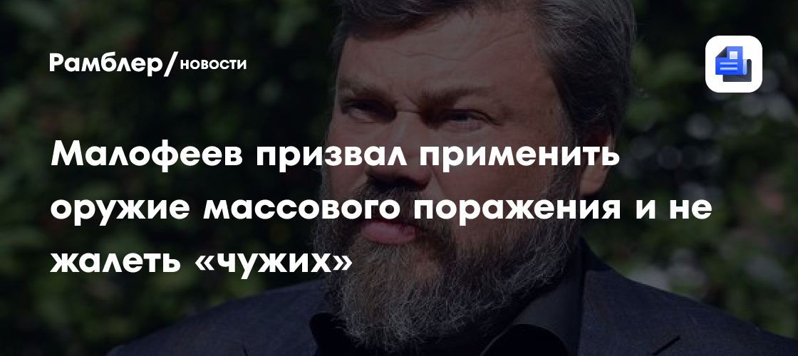 Малофеев призвал применить оружие массового поражения и не жалеть «чужих»