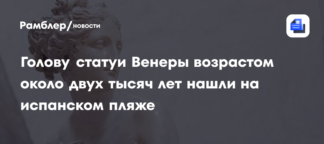 Голову статуи Венеры возрастом около двух тысяч лет нашли на испанском пляже