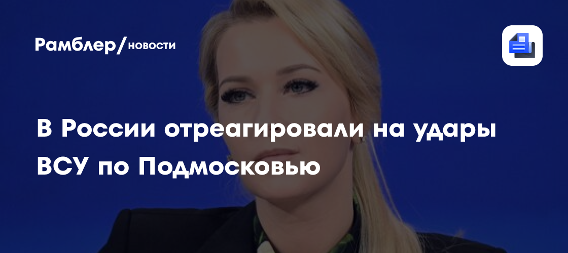 В России отреагировали на удары ВСУ по Подмосковью