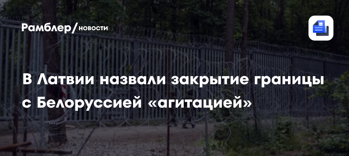 В Латвии назвали закрытие границы с Белоруссией «агитацией»