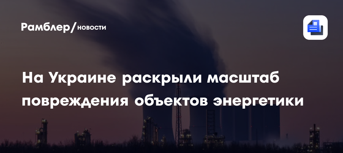 На Украине раскрыли масштаб повреждения объектов энергетики