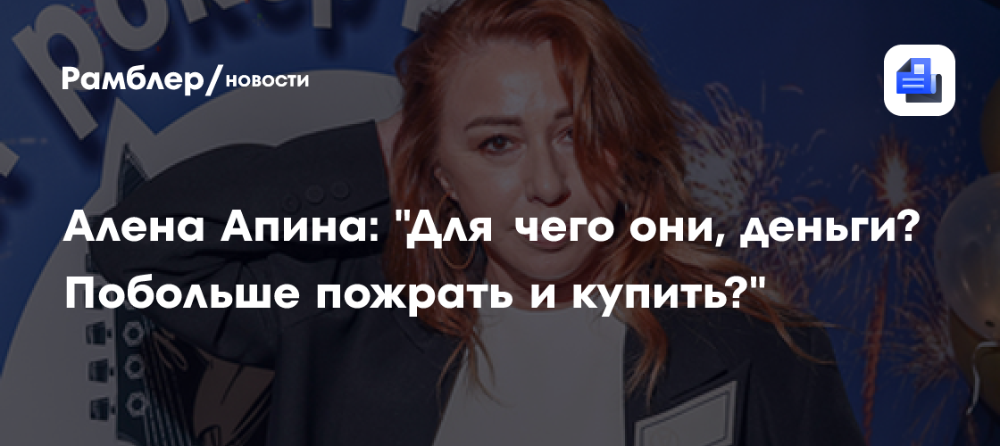 Алена Апина: "Для чего они, деньги? Побольше пожрать и купить?"