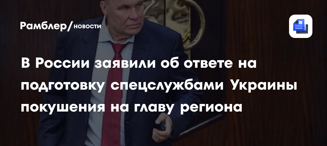 В России заявили об ответе на подготовку спецслужбами Украины покушения на главу региона