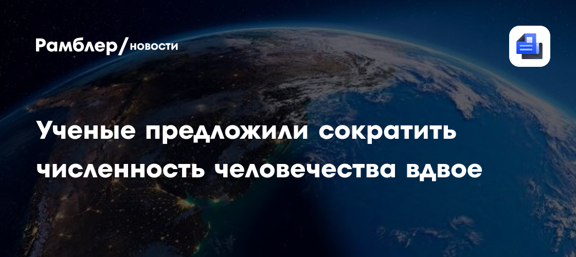 Daily Mail: Ученые предложили сократить численность человечества вдвое
