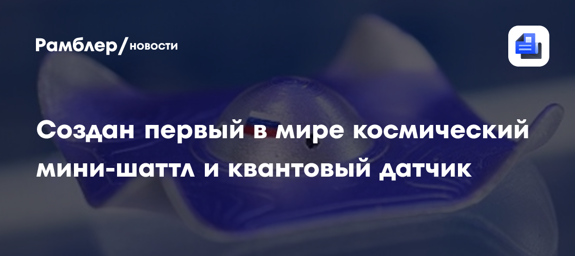 В Зеленограде создали первые в мире космический мини-шаттл и квантовый датчик