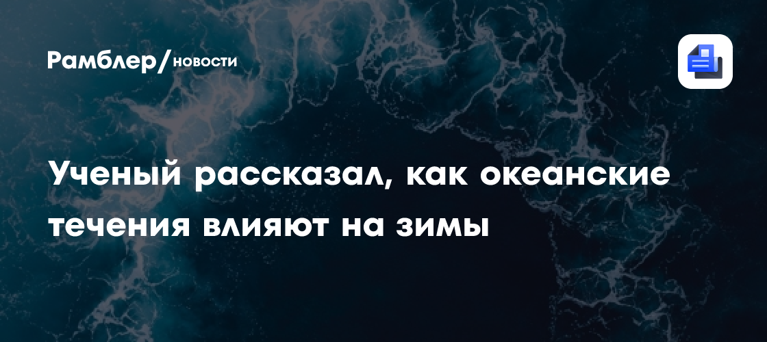 Ученый Юрий Хитев рассказал, как океанские течения влияют на зимы