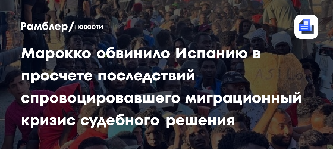Марокко обвинило Испанию в просчете последствий спровоцировавшего миграционный кризис судебного решения