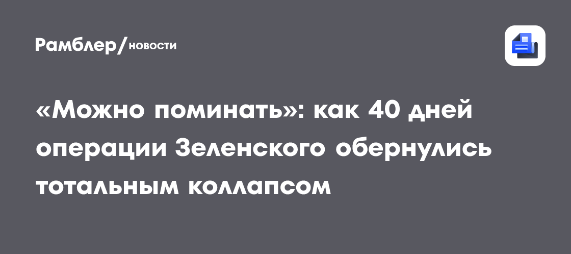 «Можно поминать»: как 40 дней операции Зеленского обернулись тотальным коллапсом