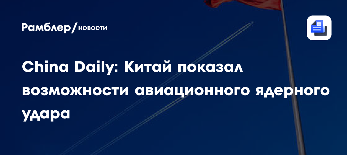 China Daily: Китай показал возможности авиационного ядерного удара