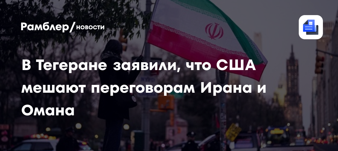 В Тегеране заявили, что США мешают переговорам Ирана и Омана