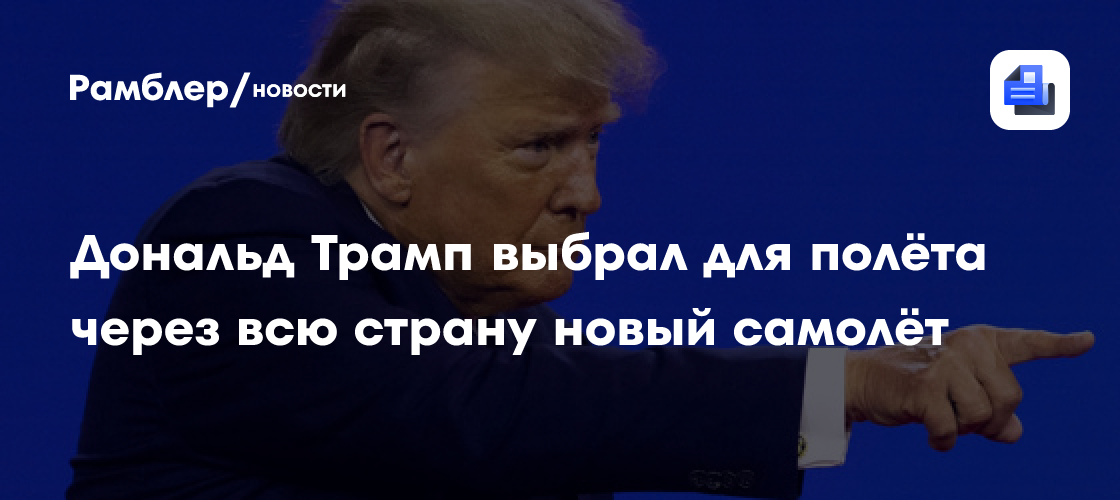 Дональд Трамп выбрал для полёта через всю страну новый самолёт
