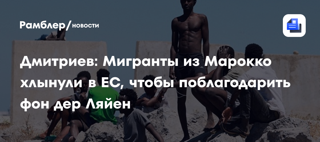 «Едут поблагодарить фон дер Ляйен»: Кирилл Дмитриев — о нашествии мигрантов в Испанию