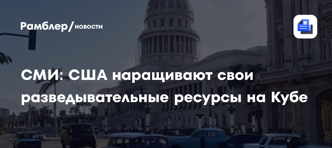 СМИ: США наращивают свои разведывательные ресурсы на Кубе