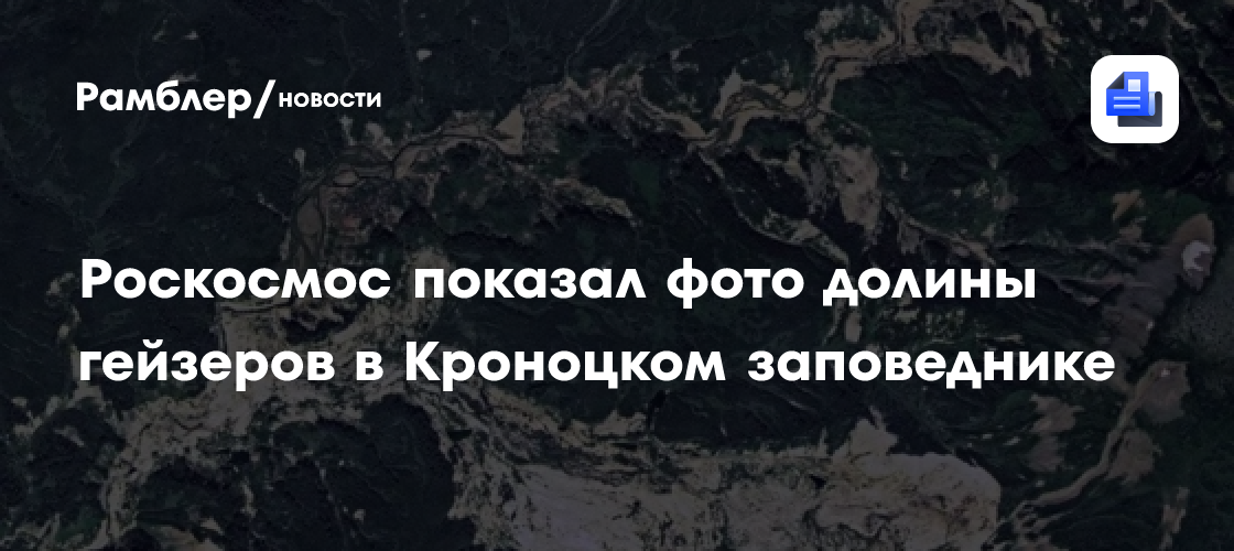 Роскосмос показал фото долины гейзеров в Кроноцком заповеднике