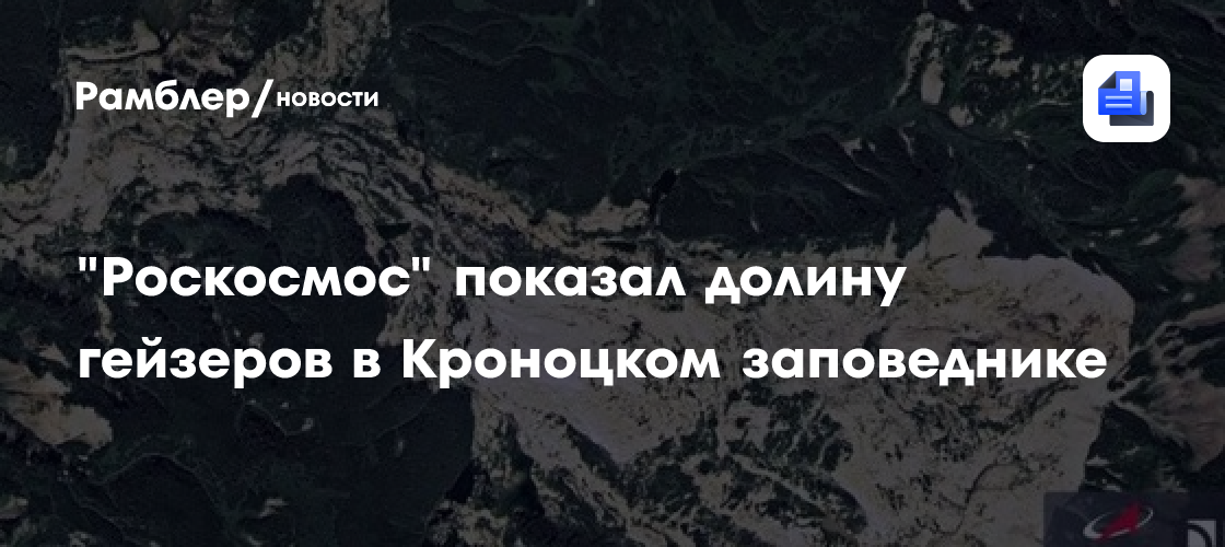 "Роскосмос" показал долину гейзеров в Кроноцком заповеднике