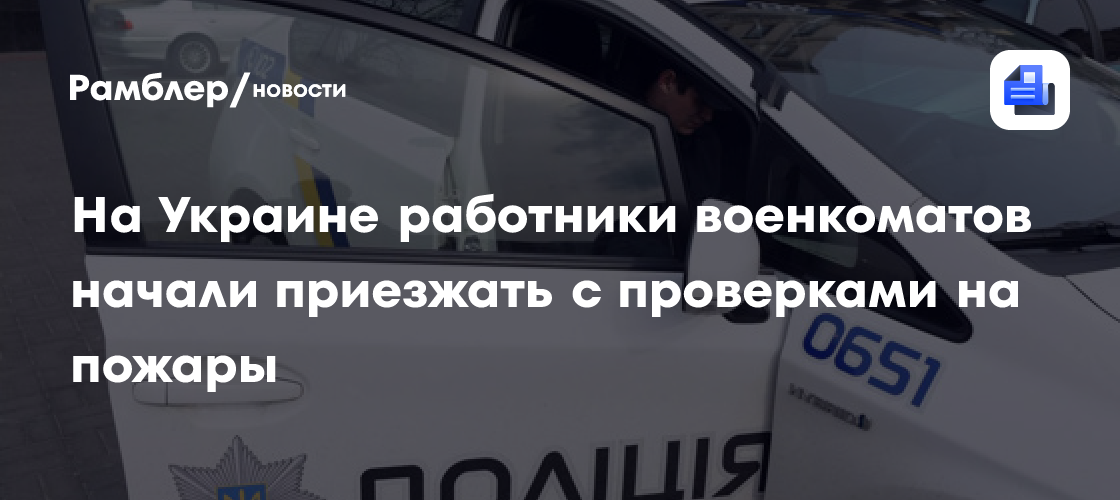 "Страна": на Украине работники военкоматов начали приезжать с проверками на пожары