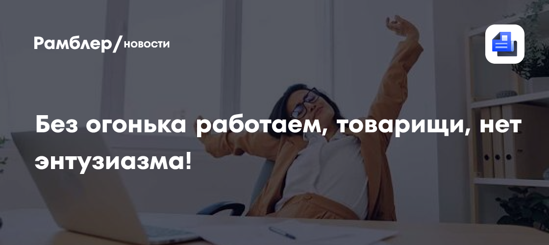 Без огонька работаем, товарищи, нет энтузиазма!