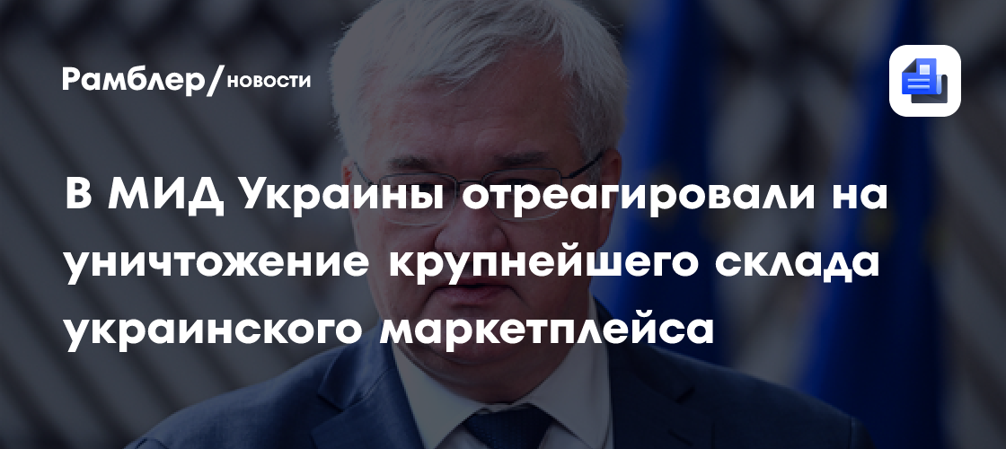 В МИД Украины отреагировали на уничтожение крупнейшего склада украинского маркетплейса