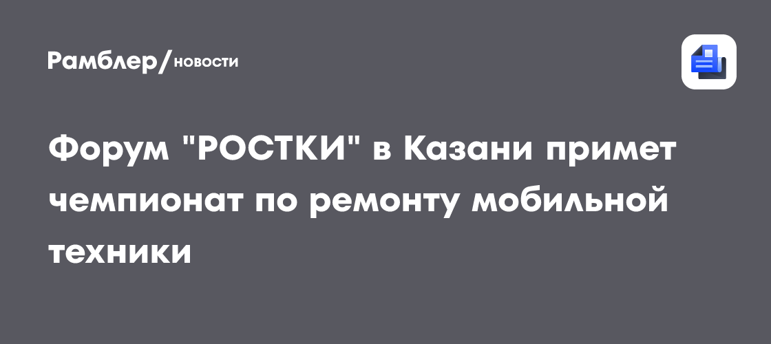 Форум "РОСТКИ" в Казани примет чемпионат по ремонту мобильной техники