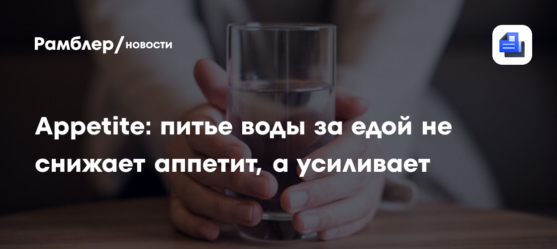 Питье воды за едой не снижает аппетит, выяснили ученые