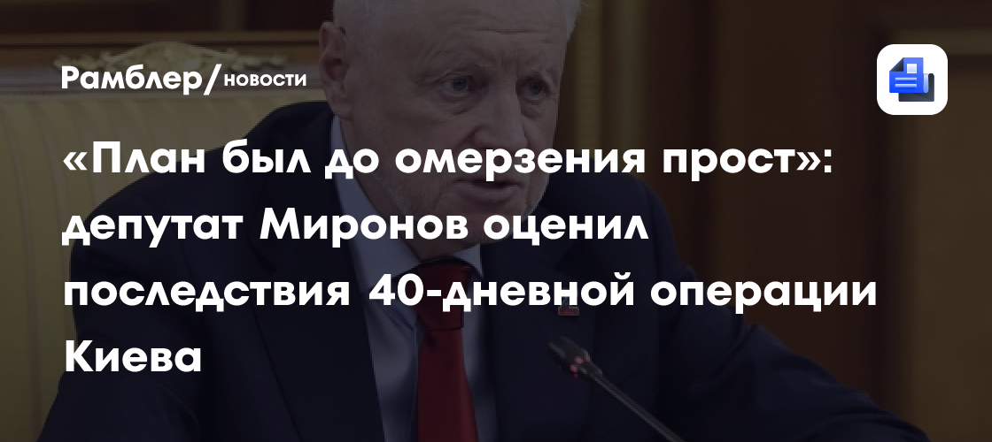 «План был до омерзения прост»: депутат Миронов оценил последствия 40-дневной операции Киева