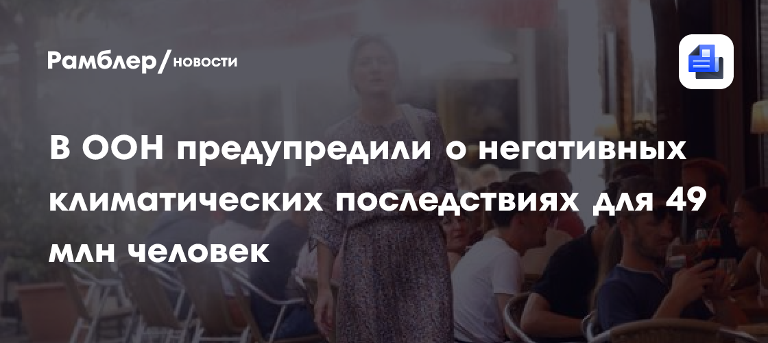 В ООН предупредили о негативных климатических последствиях для 49 млн человек
