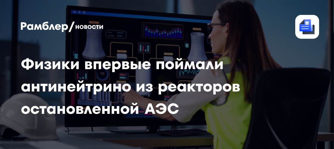 Физики впервые поймали антинейтрино из реакторов остановленной АЭС