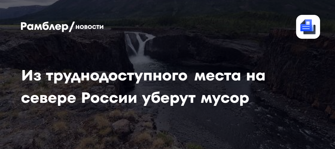 Из труднодоступного места на севере России уберут мусор