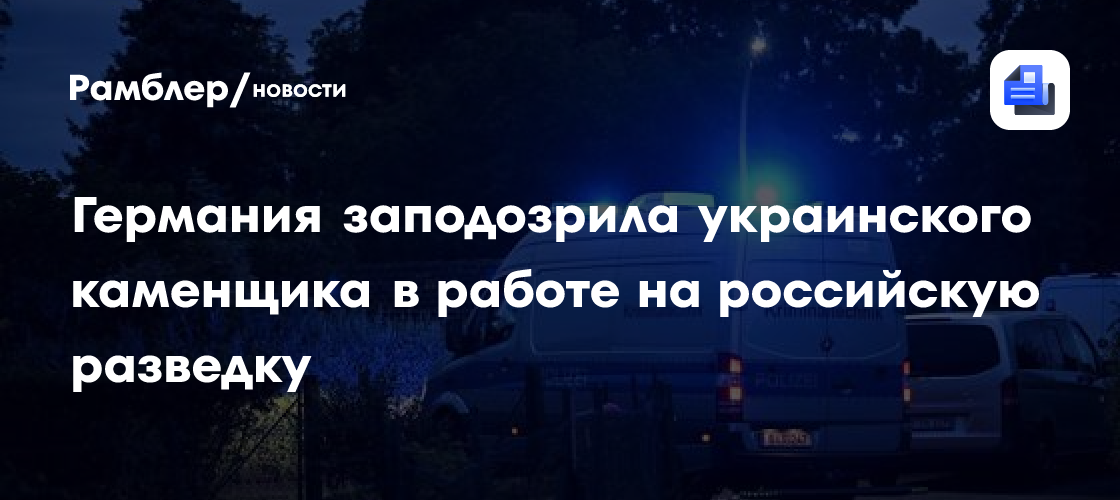 Германия заподозрила украинского каменщика в работе на российскую разведку