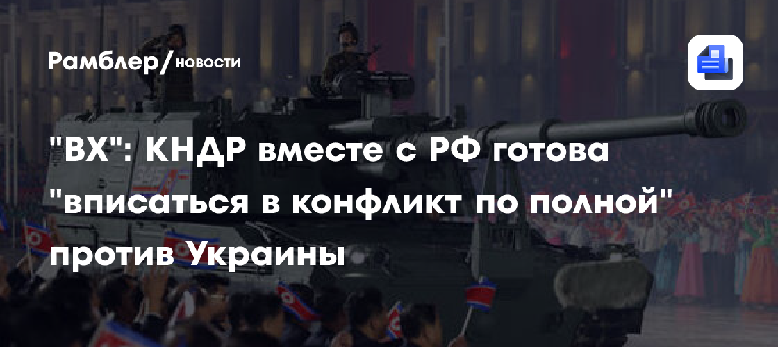 "ВХ": КНДР вместе с РФ готова "вписаться в конфликт по полной" против Украины