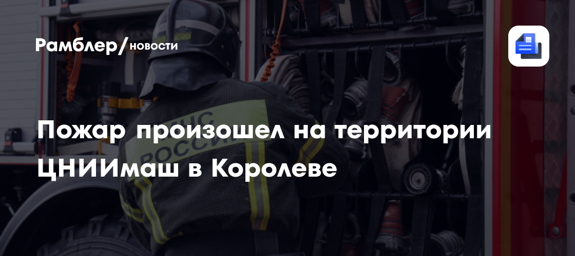 Пожар произошел на территории ЦНИИмаш в Королеве