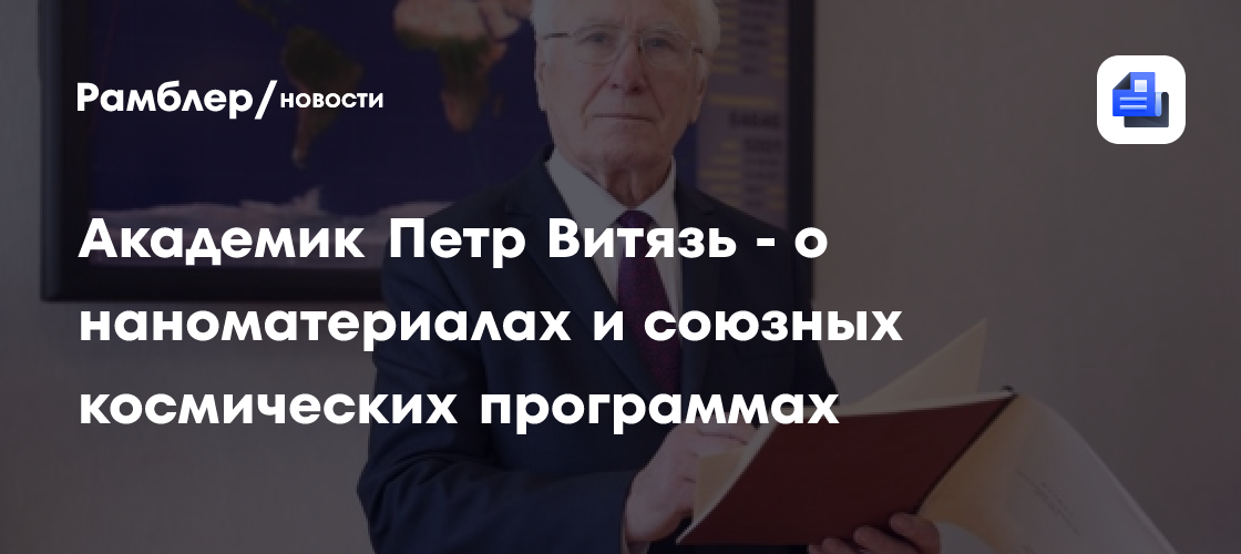 Академик Петр Витязь - о наноматериалах и союзных космических программах
