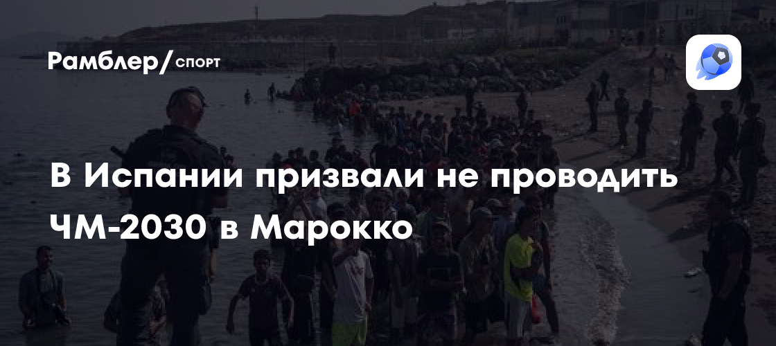 В Испании призвали не проводить ЧМ-2030 в Марокко