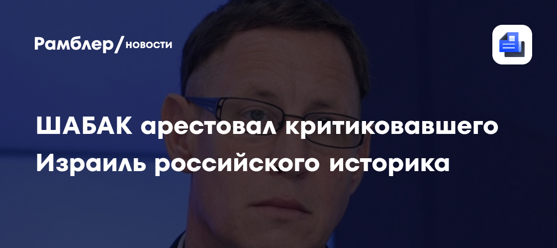 ШАБАК арестовал критиковавшего Израиль российского историка