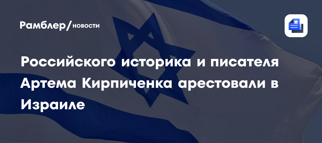 Российского историка и писателя Артема Кирпиченка арестовали в Израиле