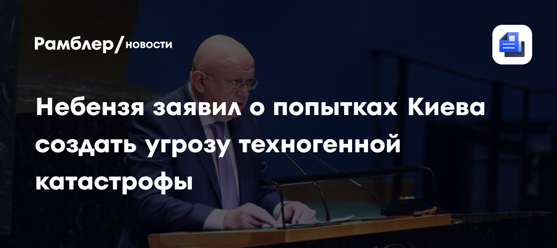 Небензя заявил о попытках Киева создать угрозу техногенной катастрофы