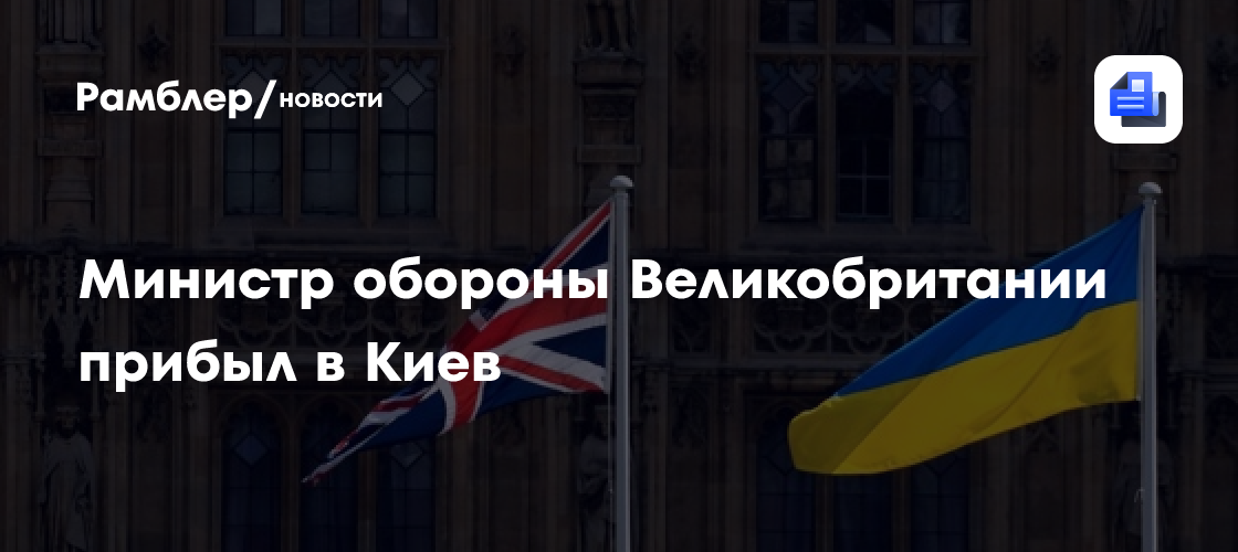 Министр обороны Великобритании прибыл в Киев