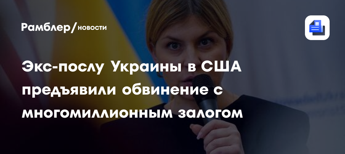 Экс-послу Украины в США предъявили обвинение с многомиллионным залогом