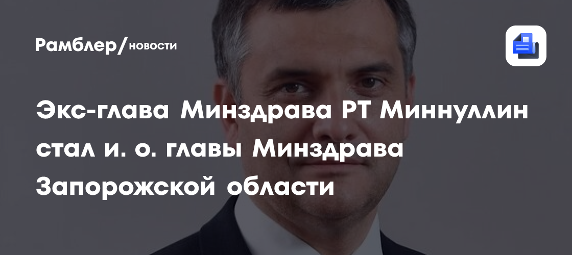 Экс-глава Минздрава РТ Миннуллин стал и. о. главы минздрава Запорожской области