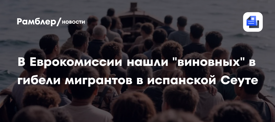 В Еврокомиссии нашли "виновных" в гибели мигрантов в испанской Сеуте