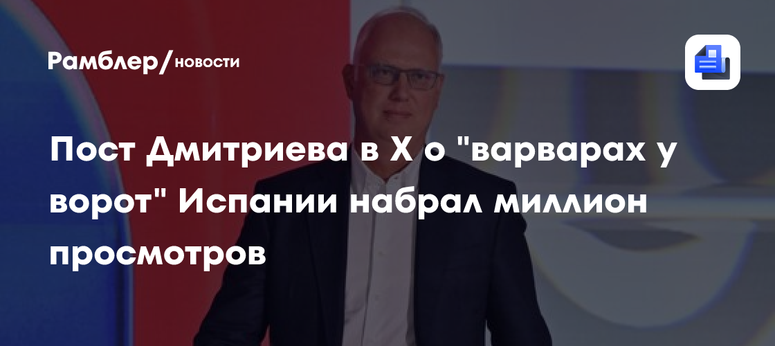 Пост Дмитриева в X о "варварах у ворот" Испании набрал миллион просмотров