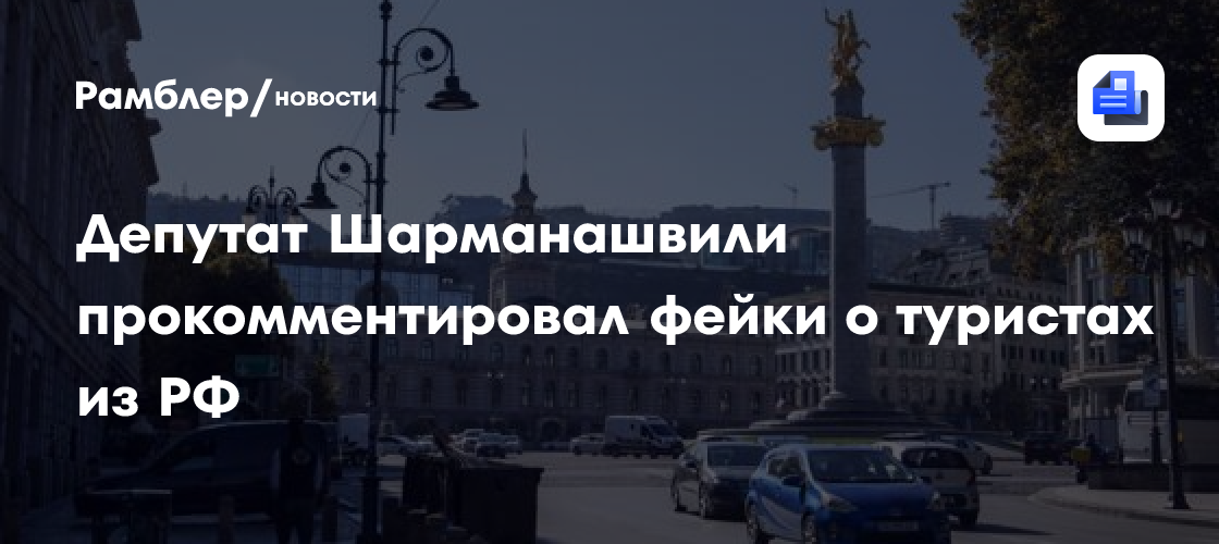 Депутат Шарманашвили прокомментировал фейки о туристах из РФ