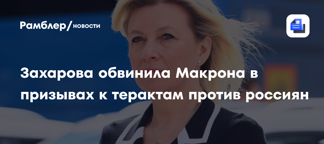 Захарова обвинила Макрона в призывах к терактам против россиян