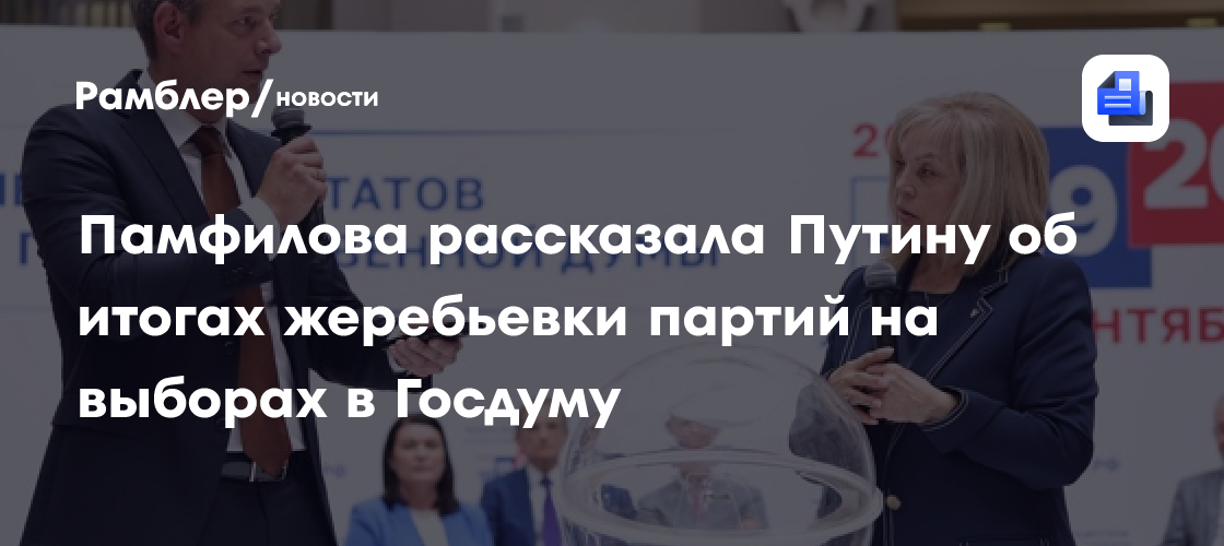 Памфилова рассказала Путину об итогах жеребьевки партий на выборах в Госдуму